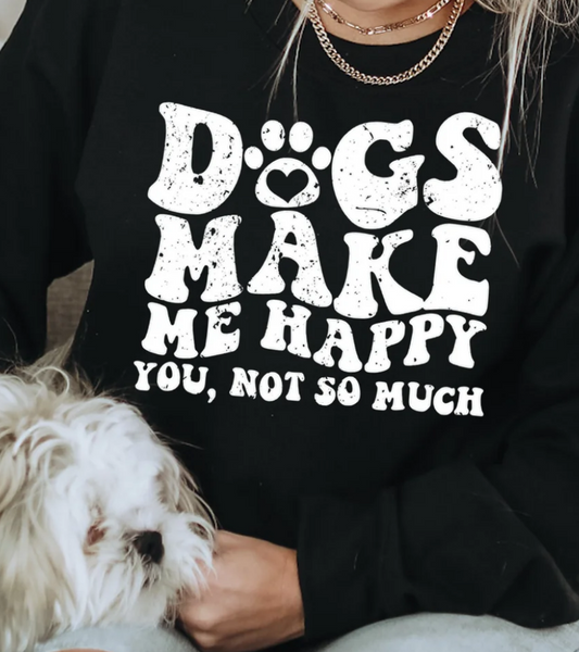 DOGS MAKE ME HAPPY YOU NOT SO MUCH